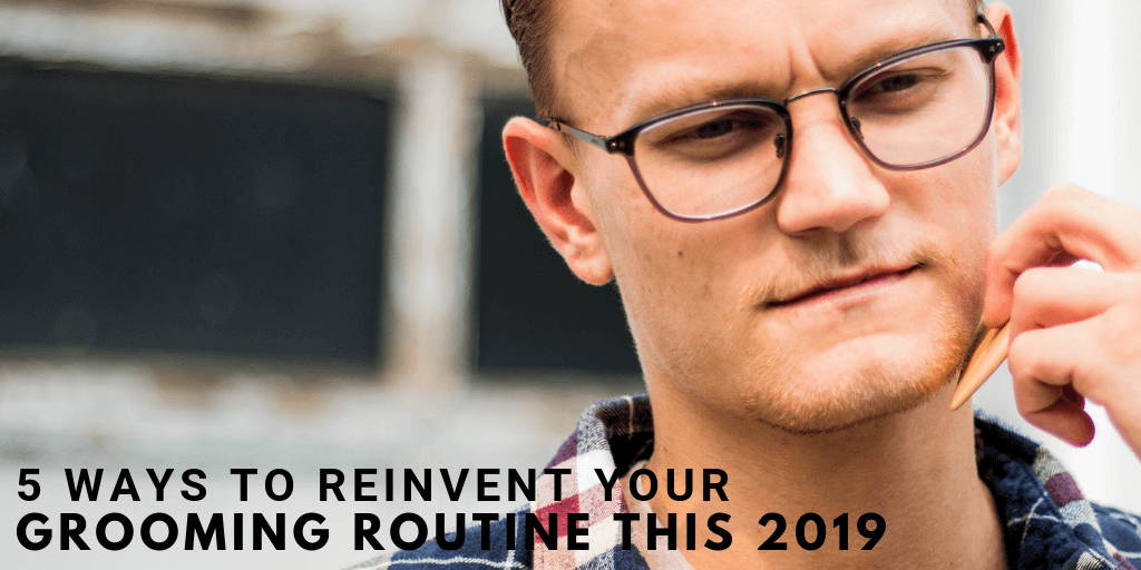 5 Ways To Reinvent Your Grooming Routine this 2019