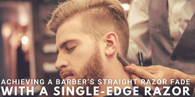 Achieving a Barber’s Straight Razor Fade With A Single-Edge Razor
