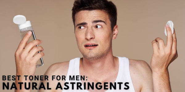 Best Toner For Men: Natural Astringents