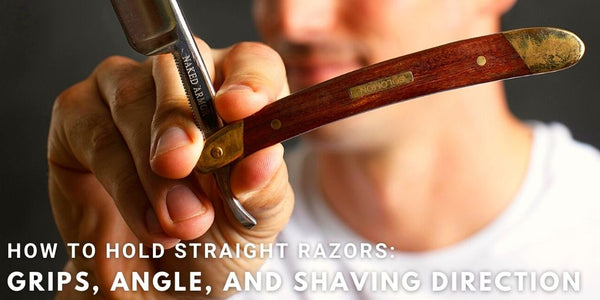 How To Hold Straight Razors: Grips, Angle, and Shaving Direction