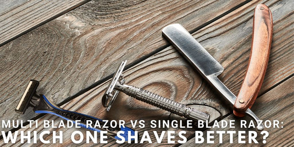 Multi Blade Razor Vs. Single Blade Razor: Which One Shaves Better?