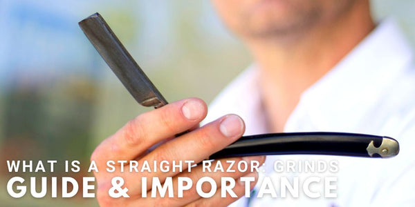 What Is A Straight Razor: Grinds Guide & Importance
