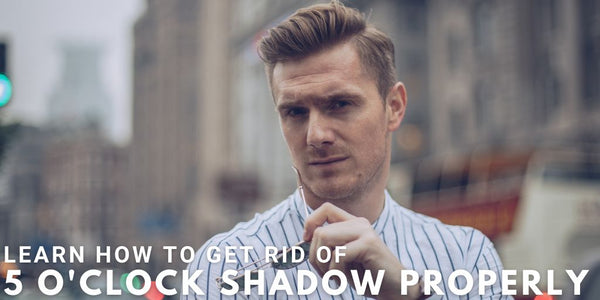 Learn How To Get Rid Of 5 O’Clock Shadow Properly