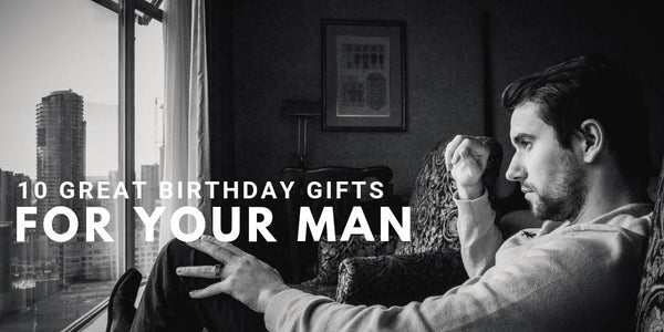 10 Great Birthday Gifts for Your Man