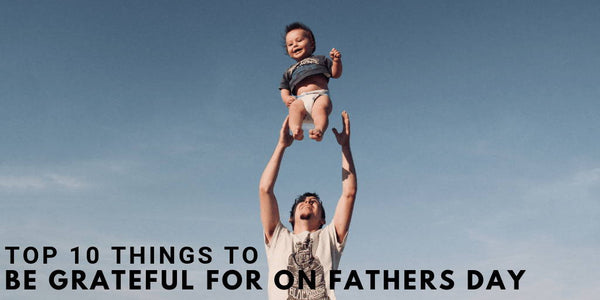 Top 10 Things To Be Grateful For On Fathers Day
