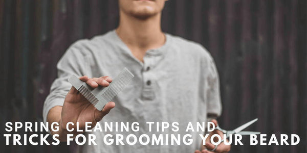 Spring Cleaning Tips and Tricks For Grooming Your Beard