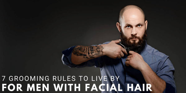 7 Grooming Rules to Live By for Men with Facial Hair