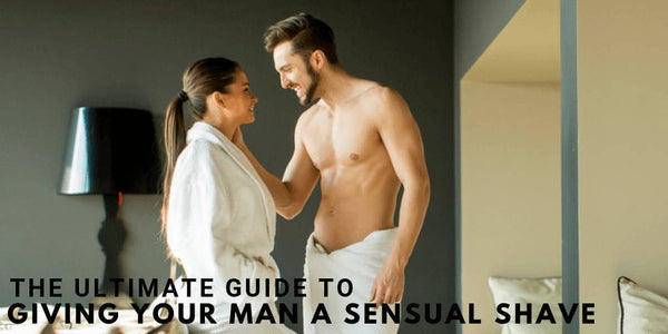 The Ultimate Guide to Giving Your Man A Sensual Shave