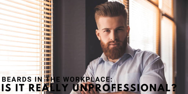 Beards In The Workplace: Is It Really Unprofessional?