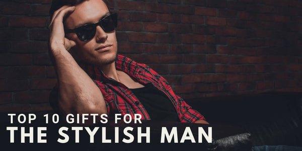 Top 10 Gifts For The Stylish Man