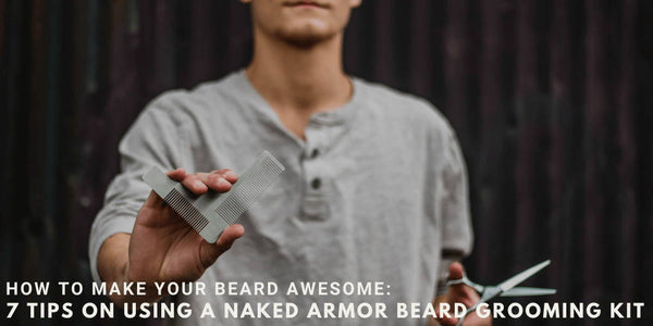 How to Make Your Beard Awesome: 7 Tips on Using a Naked Armor Beard Grooming Kit