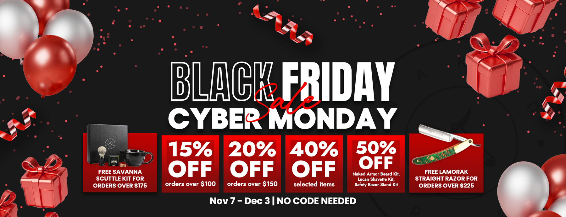 Black Friday Cyber Monday Sale: 15% off orders over $100, 20% off orders over $150, up to 40% off select items, 50% Off Beard Kit, Lucan Shavette Kit, Safety Razor Stand Kit, Free Savanna Scuttle Kit for orders over $175, Free Lamorak Straight Razor for orders over $225